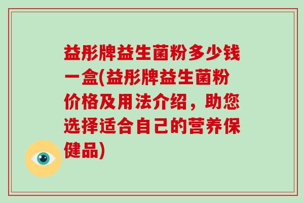 益彤牌益生菌粉多少钱一盒(益彤牌益生菌粉价格及用法介绍，助您选择适合自己的营养保健品)