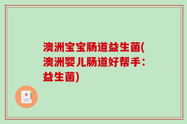 澳洲宝宝肠道益生菌(澳洲婴儿肠道好帮手：益生菌)