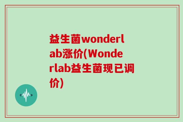 益生菌wonderlab涨价(Wonderlab益生菌现已调价)