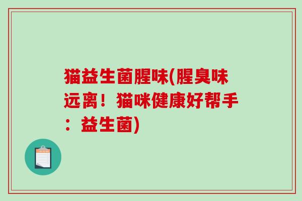 猫益生菌腥味(腥臭味远离！猫咪健康好帮手：益生菌)