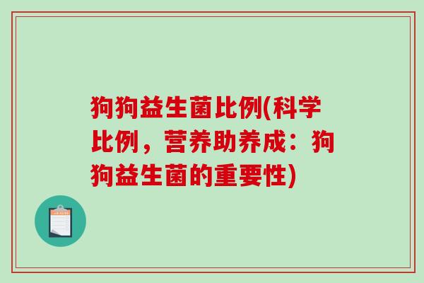 狗狗益生菌比例(科学比例，营养助养成：狗狗益生菌的重要性)