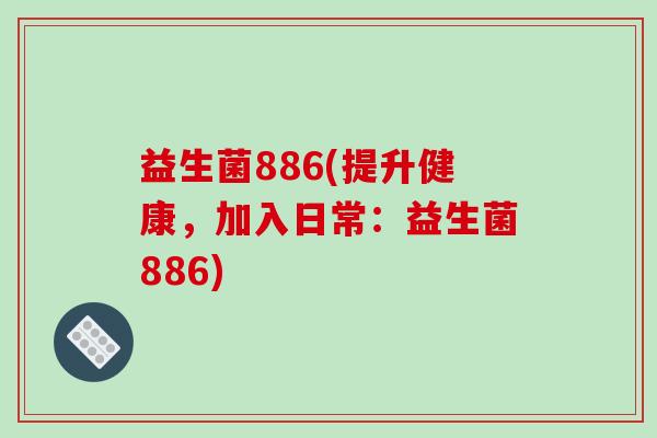 益生菌886(提升健康，加入日常：益生菌886)