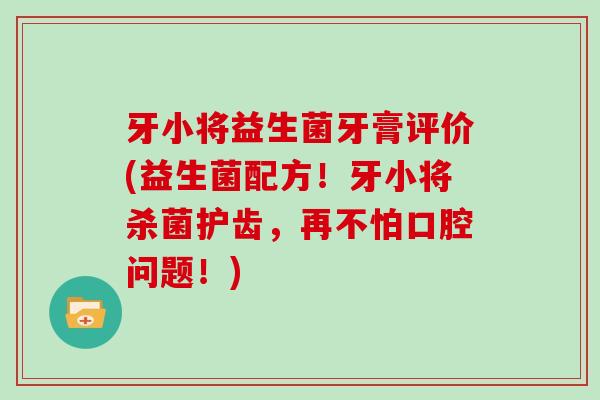 牙小将益生菌牙膏评价(益生菌配方！牙小将杀菌护齿，再不怕口腔问题！)