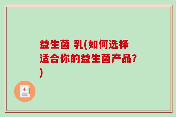 益生菌 乳(如何选择适合你的益生菌产品？)