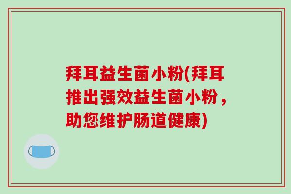 拜耳益生菌小粉(拜耳推出强效益生菌小粉，助您维护肠道健康)