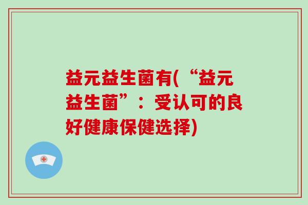 益元益生菌有(“益元益生菌”：受认可的良好健康保健选择)