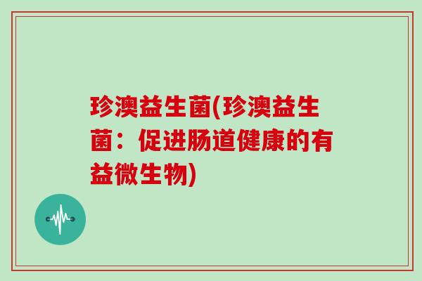 珍澳益生菌(珍澳益生菌：促进肠道健康的有益微生物)