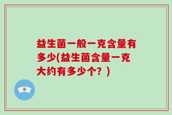 益生菌一般一克含量有多少(益生菌含量一克大约有多少个？)