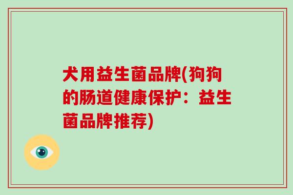 犬用益生菌品牌(狗狗的肠道健康保护:益生菌品牌推荐) 犬用益生菌品牌(狗狗的肠道健康保护:益生菌品牌推荐)