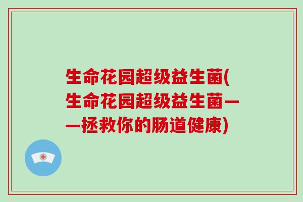 生命花园超级益生菌(生命花园超级益生菌——拯救你的肠道健康)
