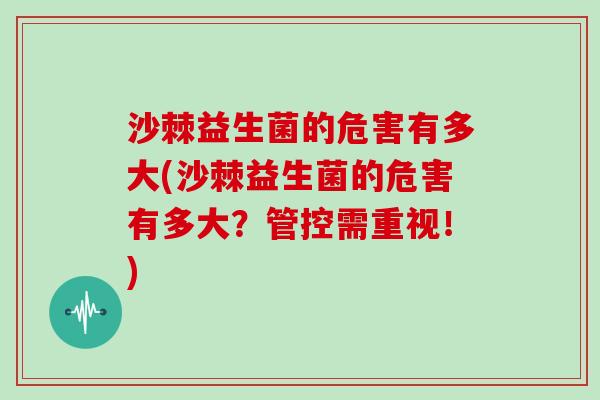 沙棘益生菌的危害有多大(沙棘益生菌的危害有多大？管控需重视！)