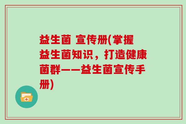 益生菌 宣传册(掌握益生菌知识，打造健康菌群——益生菌宣传手册)