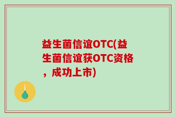 益生菌信谊OTC(益生菌信谊获OTC资格，成功上市)
