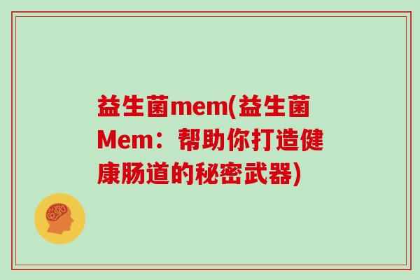 益生菌mem(益生菌Mem：帮助你打造健康肠道的秘密武器)