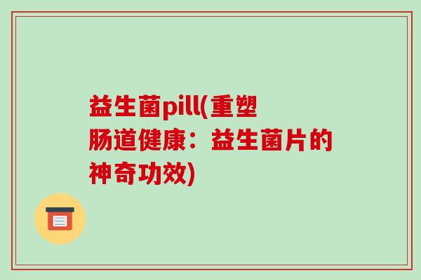 益生菌pill(重塑肠道健康：益生菌片的神奇功效)