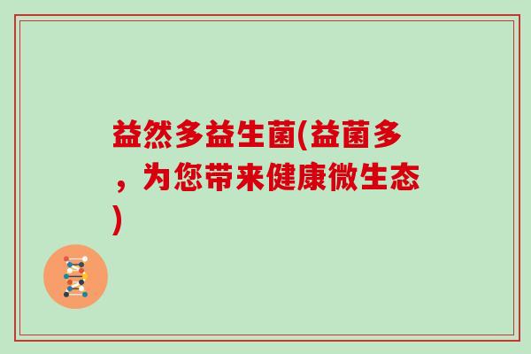 益然多益生菌(益菌多，为您带来健康微生态)