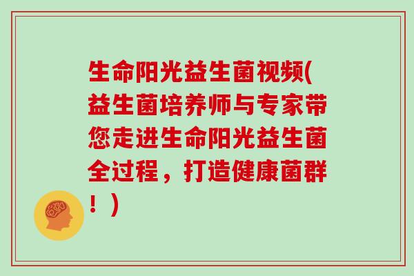 生命阳光益生菌视频(益生菌培养师与专家带您走进生命阳光益生菌全过程，打造健康菌群！)