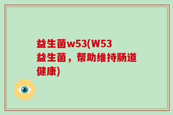 益生菌w53(W53益生菌，帮助维持肠道健康)