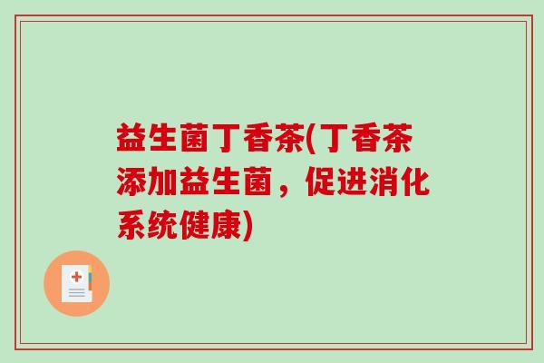 益生菌丁香茶(丁香茶添加益生菌，促进消化系统健康)