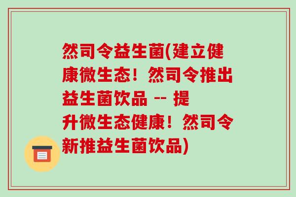 然司令益生菌(建立健康微生态！然司令推出益生菌饮品 -- 提升微生态健康！然司令新推益生菌饮品)