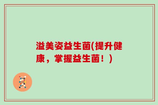 溢美姿益生菌(提升健康,掌握益生菌!) 溢美姿益生菌(提升健康,掌握益生菌!)