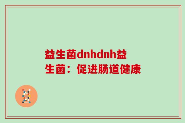 益生菌dnhdnh益生菌：促进肠道健康