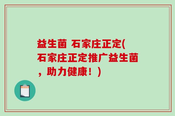 益生菌 石家庄正定(石家庄正定推广益生菌，助力健康！)