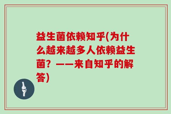 益生菌依赖知乎(为什么越来越多人依赖益生菌？——来自知乎的解答)