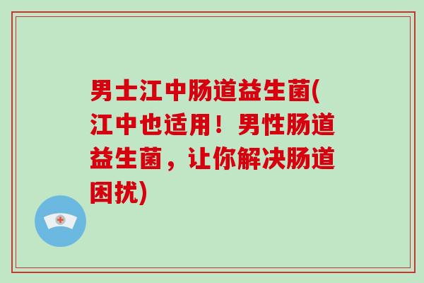 男士江中肠道益生菌(江中也适用！男性肠道益生菌，让你解决肠道困扰)