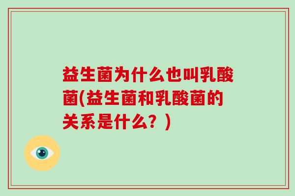 益生菌为什么也叫乳酸菌(益生菌和乳酸菌的关系是什么？)