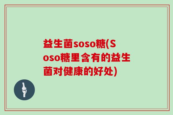 益生菌soso糖(Soso糖里含有的益生菌对健康的好处)