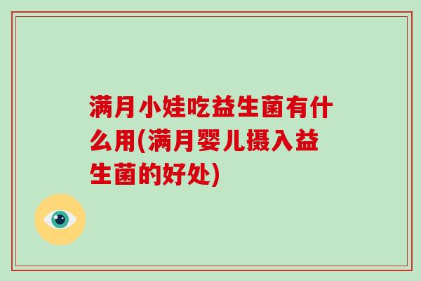 满月小娃吃益生菌有什么用(满月婴儿摄入益生菌的好处)