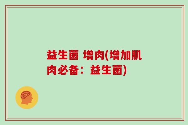 益生菌 增肉(增加肌肉必备：益生菌)