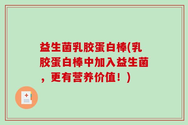 益生菌乳胶蛋白棒(乳胶蛋白棒中加入益生菌,更有营养价值!) 益生菌乳胶蛋白棒(乳胶蛋白棒中加入益生菌,更有营养价值!)