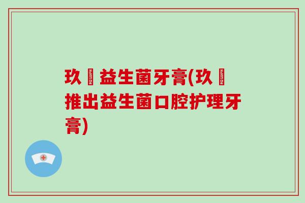 玖晳益生菌牙膏(玖晳推出益生菌口腔护理牙膏)