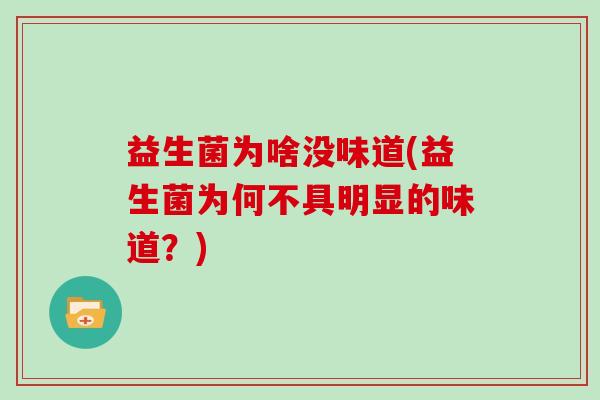 益生菌为啥没味道(益生菌为何不具明显的味道？)