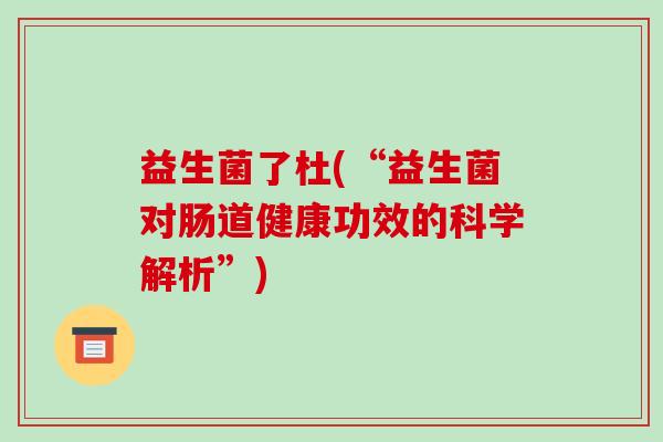 益生菌了杜(“益生菌对肠道健康功效的科学解析”)