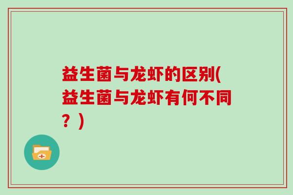 益生菌与龙虾的区别(益生菌与龙虾有何不同？)