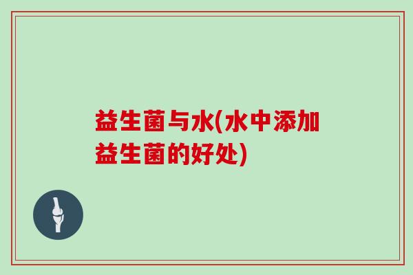 益生菌与水(水中添加益生菌的好处) 益生菌与水(水中添加益生菌的好处)