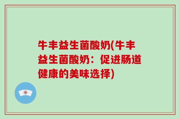 牛丰益生菌酸奶(牛丰益生菌酸奶：促进肠道健康的美味选择)