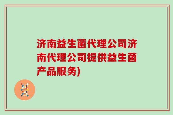 济南益生菌代理公司济南代理公司提供益生菌产品服务)