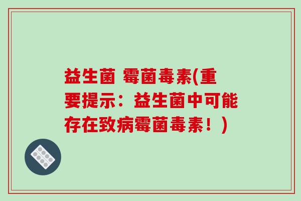 益生菌 霉菌毒素(重要提示：益生菌中可能存在致霉菌毒素！)