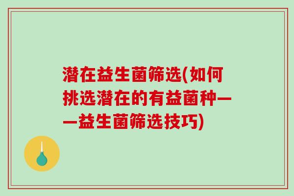 潜在益生菌筛选(如何挑选潜在的有益菌种——益生菌筛选技巧)