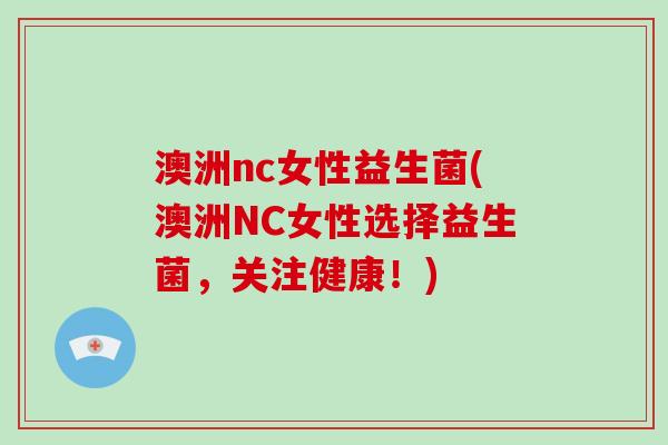 澳洲nc女性益生菌(澳洲NC女性选择益生菌，关注健康！)