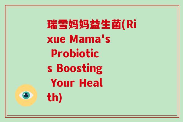 瑞雪妈妈益生菌(Rixue Mama's Probiotics Boosting Your Health)