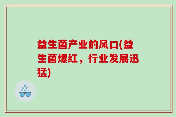 益生菌产业的风口(益生菌爆红，行业发展迅猛)