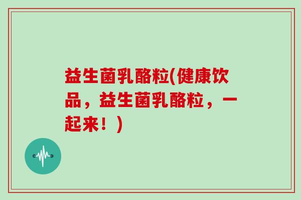益生菌乳酪粒(健康饮品，益生菌乳酪粒，一起来！)