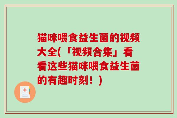 猫咪喂食益生菌的视频大全(「视频合集」看看这些猫咪喂食益生菌的有趣时刻！)