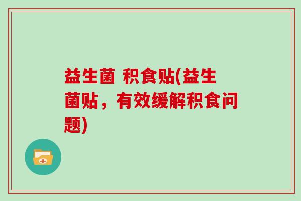 益生菌 积食贴(益生菌贴，有效缓解积食问题)