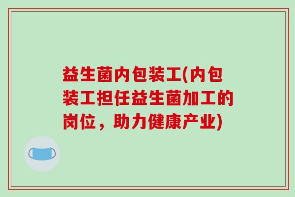 益生菌内包装工(内包装工担任益生菌加工的岗位，助力健康产业)